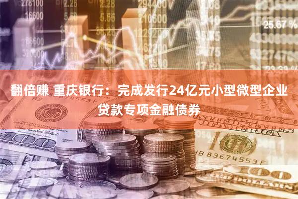 翻倍赚 重庆银行：完成发行24亿元小型微型企业贷款专项金融债券