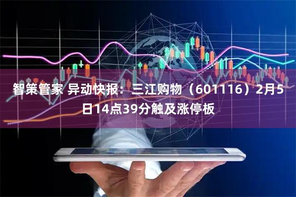 智策管家 异动快报：三江购物（601116）2月5日14点39分触及涨停板