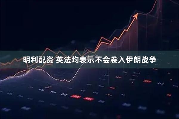 明利配资 英法均表示不会卷入伊朗战争