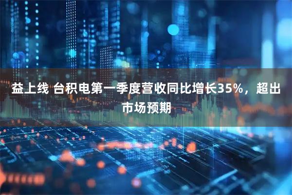 益上线 台积电第一季度营收同比增长35%，超出市场预期